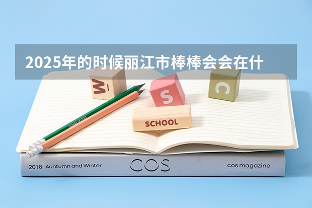 2025年的时候丽江市棒棒会会在什么地方开展