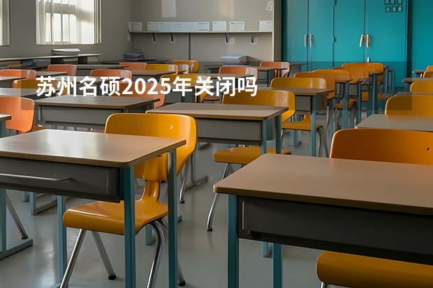 苏州名硕2025年关闭吗