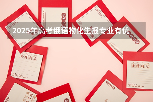 2025年高考俄语物化生报专业有优势吗