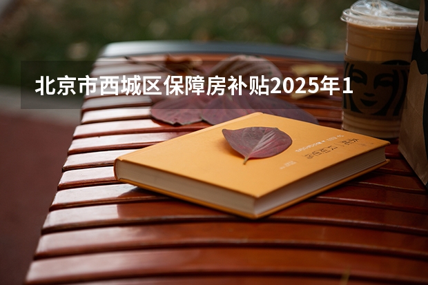 北京市西城区保障房补贴2025年1月发放了吗